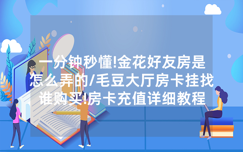 一分钟秒懂!金花好友房是怎么弄的/毛豆大厅房卡挂找谁购买!房卡充值详细教程