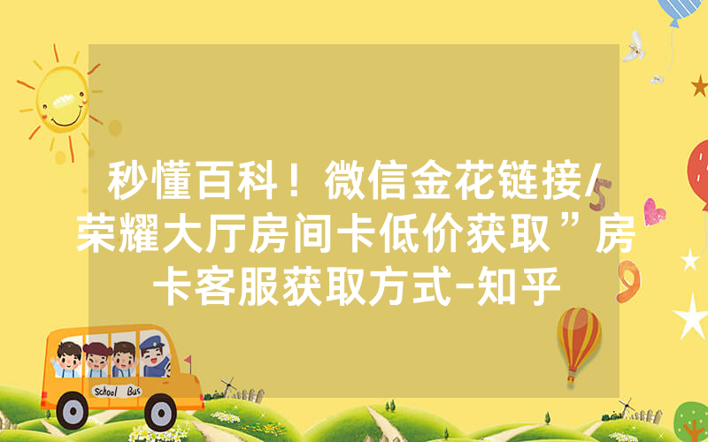 秒懂百科！微信金花链接/荣耀大厅房间卡低价获取”房卡客服获取方式-知乎
