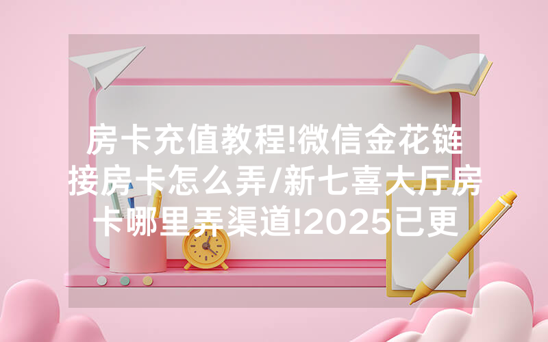 房卡充值教程!微信金花链接房卡怎么弄/新七喜大厅房卡哪里弄渠道!2025已更新房卡-知乎