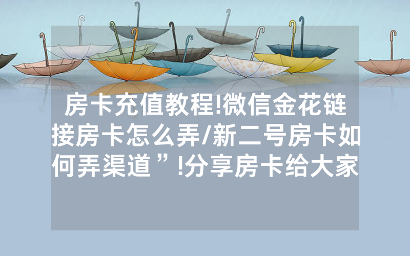 房卡充值教程!微信金花链接房卡怎么弄/新二号房卡如何弄渠道”!分享房卡给大家