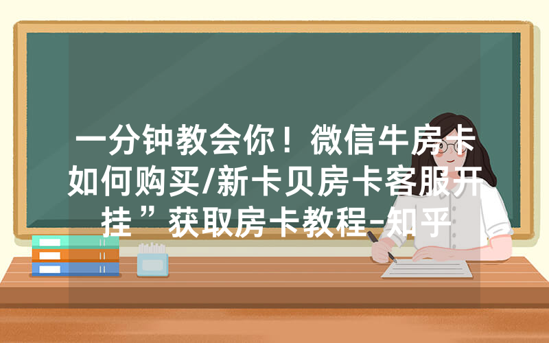 一分钟教会你！微信牛房卡如何购买/新卡贝房卡客服开挂”获取房卡教程-知乎
