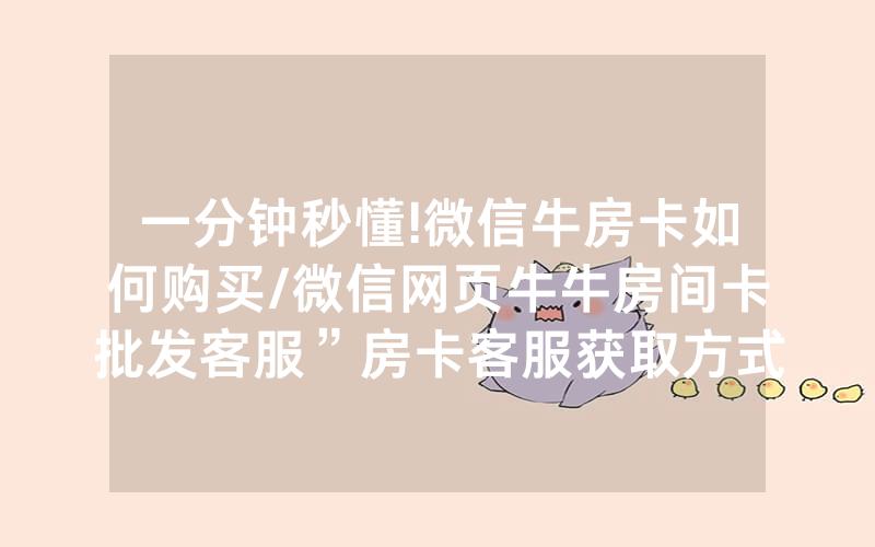 一分钟秒懂!微信牛房卡如何购买/微信网页牛牛房间卡批发客服”房卡客服获取方式-知乎
