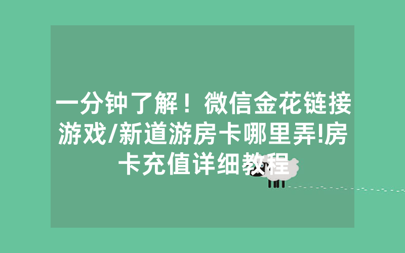 一分钟了解！微信金花链接游戏/新道游房卡哪里弄!房卡充值详细教程