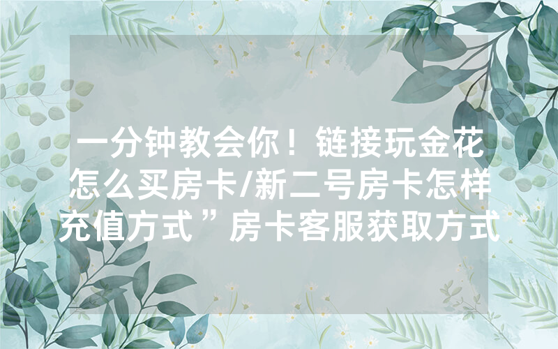 一分钟教会你！链接玩金花怎么买房卡/新二号房卡怎样充值方式”房卡客服获取方式-知乎
