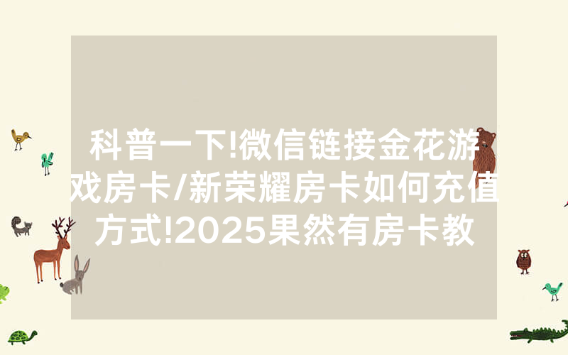 科普一下!微信链接金花游戏房卡/新荣耀房卡如何充值方式!2025果然有房卡教程
