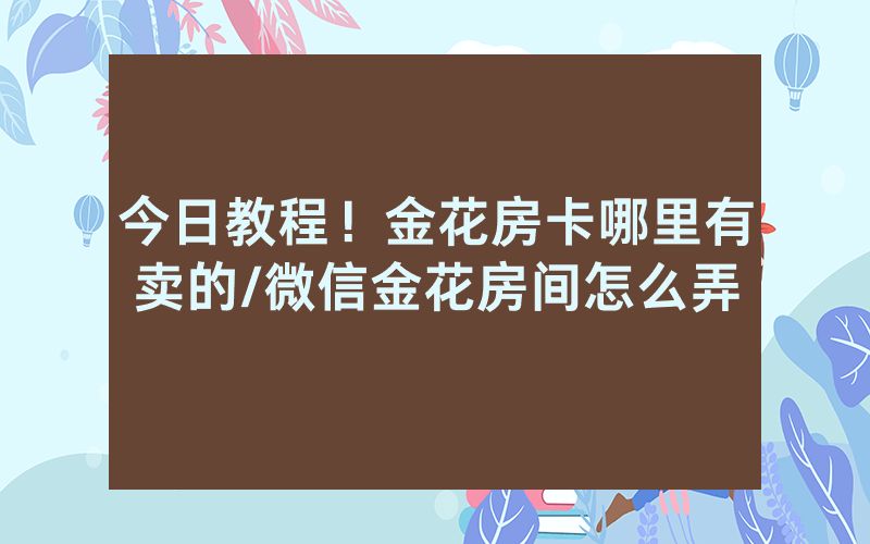 今日教程！金花房卡哪里有卖的/微信金花房间怎么弄