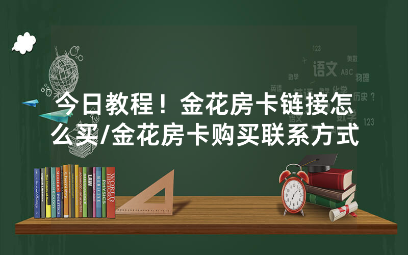 今日教程！金花房卡链接怎么买/金花房卡购买联系方式