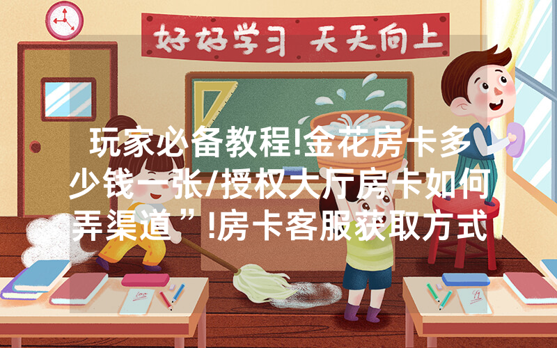玩家必备教程!金花房卡多少钱一张/授权大厅房卡如何弄渠道”!房卡客服获取方式-知乎