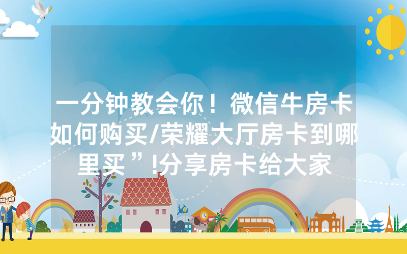 一分钟教会你！微信牛房卡如何购买/荣耀大厅房卡到哪里买”!分享房卡给大家
