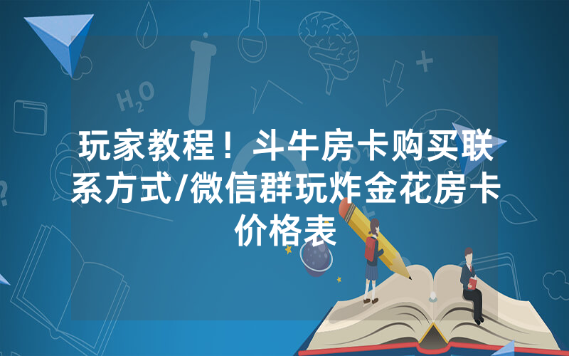 玩家教程！斗牛房卡购买联系方式/微信群玩炸金花房卡价格表