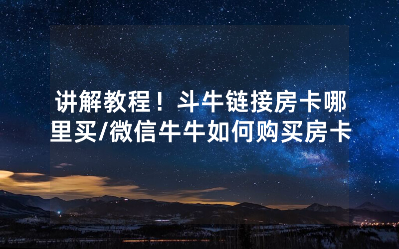 讲解教程！斗牛链接房卡哪里买/微信牛牛如何购买房卡