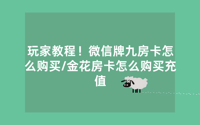 玩家教程！微信牌九房卡怎么购买/金花房卡怎么购买充值