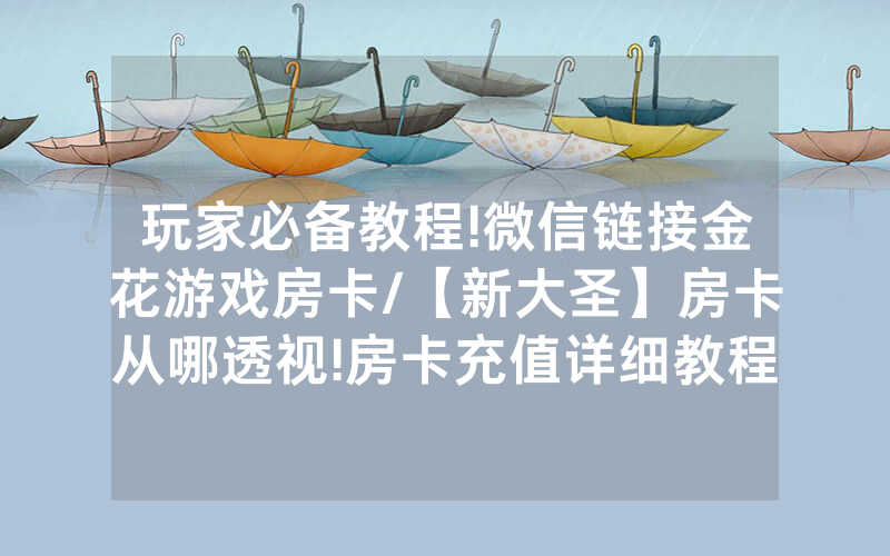 玩家必备教程!微信链接金花游戏房卡/【新大圣】房卡从哪透视!房卡充值详细教程