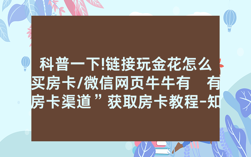 科普一下!链接玩金花怎么买房卡/微信网页牛牛有沒有房卡渠道”获取房卡教程-知乎