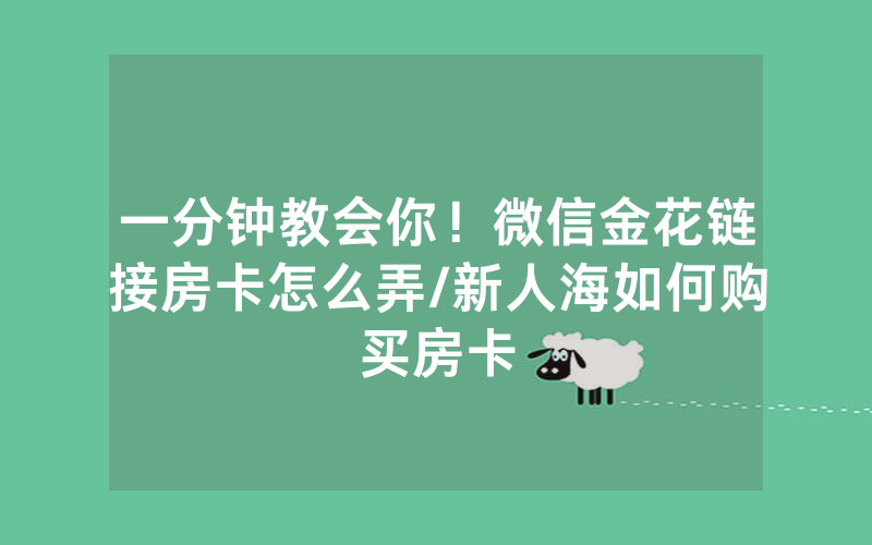 一分钟教会你！微信金花链接房卡怎么弄/新人海如何购买房卡