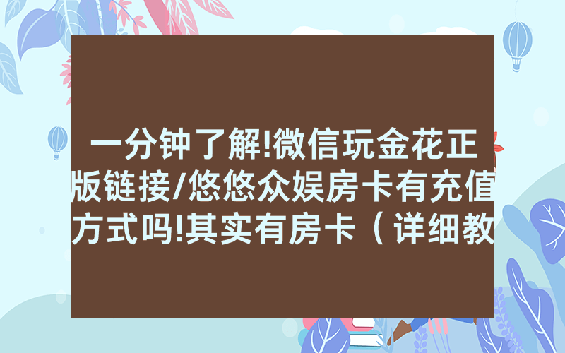一分钟了解!微信玩金花正版链接/悠悠众娱房卡有充值方式吗!其实有房卡（详细教程）