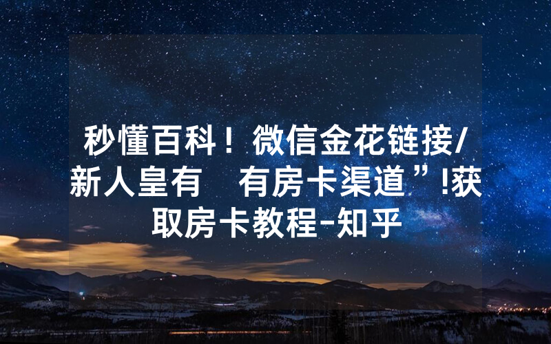 秒懂百科！微信金花链接/新人皇有沒有房卡渠道”!获取房卡教程-知乎