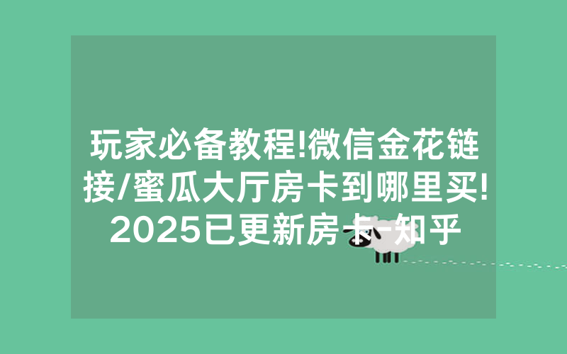 玩家必备教程!微信金花链接/蜜瓜大厅房卡到哪里买!2025已更新房卡-知乎