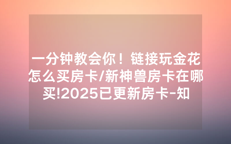 一分钟教会你！链接玩金花怎么买房卡/新神兽房卡在哪买!2025已更新房卡-知乎