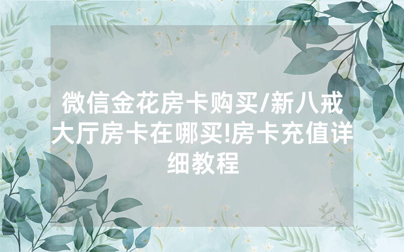 微信金花房卡购买/新八戒大厅房卡在哪买!房卡充值详细教程
