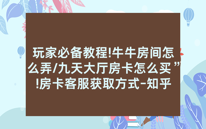 玩家必备教程!牛牛房间怎么弄/九天大厅房卡怎么买”!房卡客服获取方式-知乎