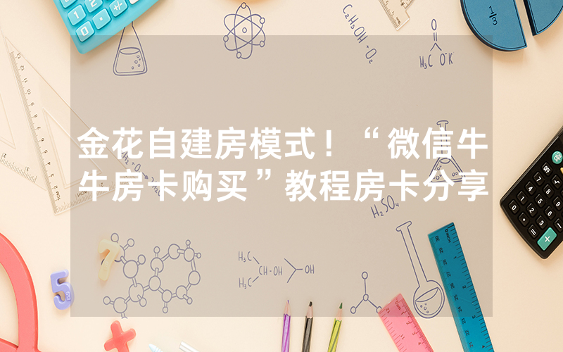金花自建房模式！“微信牛牛房卡购买”教程房卡分享