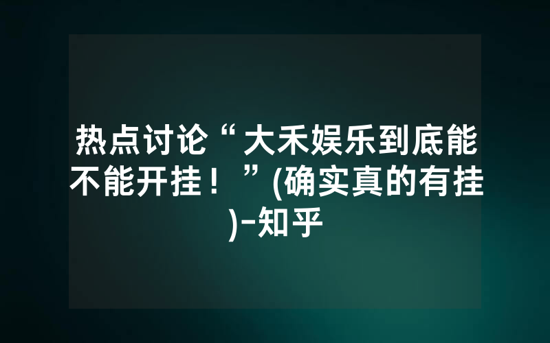 热点讨论“大禾娱乐到底能不能开挂！”(确实真的有挂)-知乎