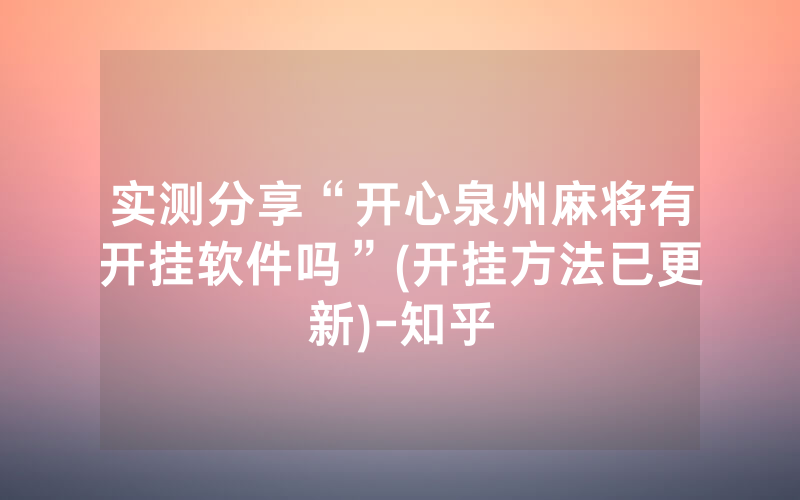 实测分享“开心泉州麻将有开挂软件吗”(开挂方法已更新)-知乎