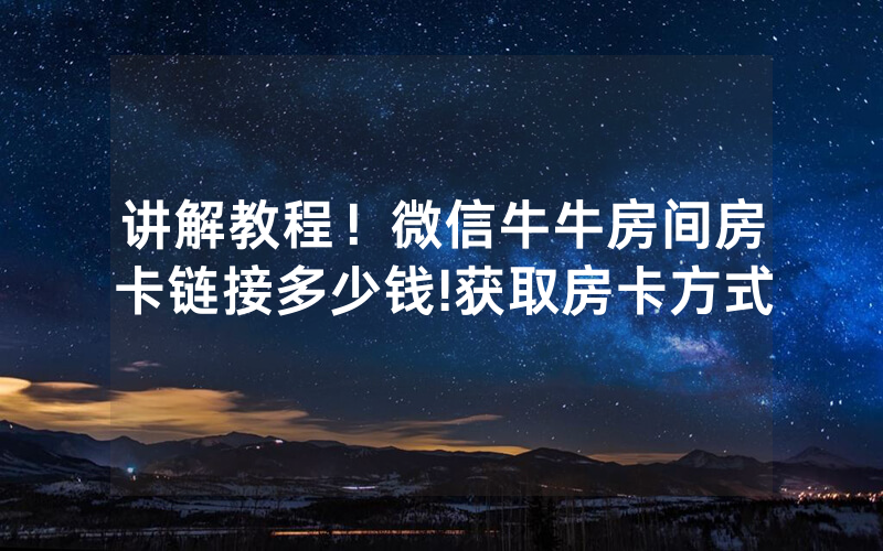 讲解教程！微信牛牛房间房卡链接多少钱!获取房卡方式