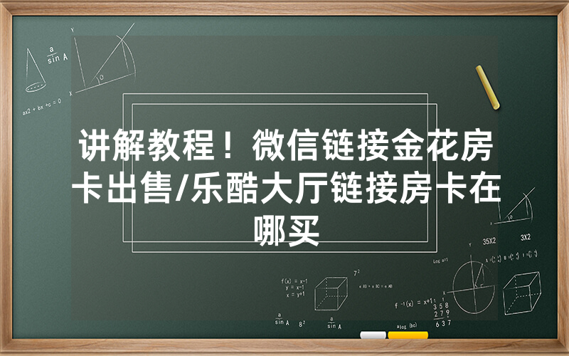 讲解教程！微信链接金花房卡出售/乐酷大厅链接房卡在哪买
