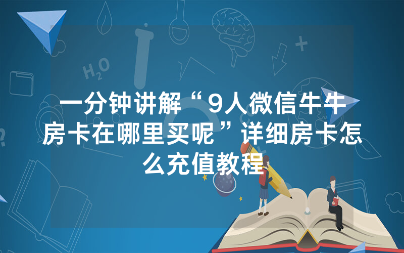 一分钟讲解“9人微信牛牛房卡在哪里买呢”详细房卡怎么充值教程
