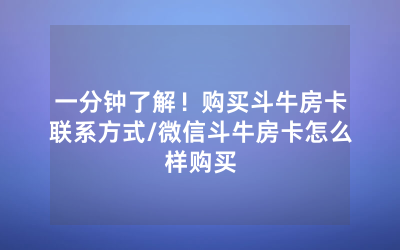 一分钟了解！购买斗牛房卡联系方式/微信斗牛房卡怎么样购买