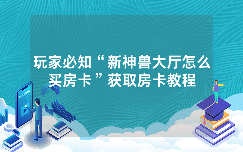 玩家必知“新神兽大厅怎么买房卡”获取房卡教程