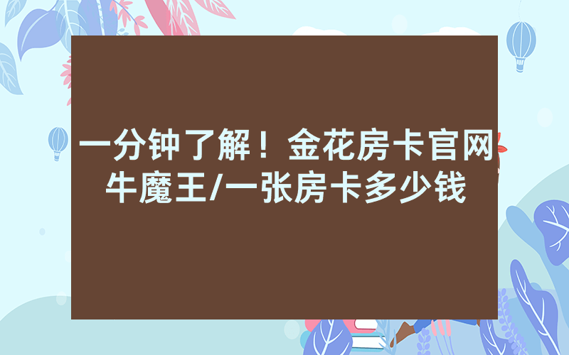 一分钟了解！金花房卡官网牛魔王/一张房卡多少钱