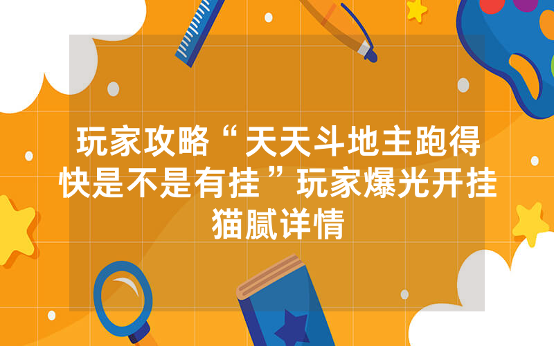 玩家攻略“天天斗地主跑得快是不是有挂”玩家爆光开挂猫腻详情