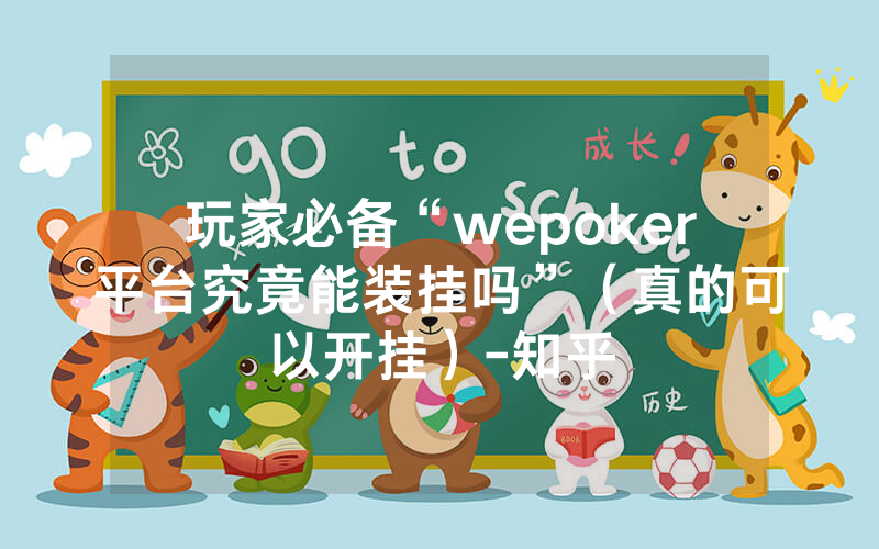 玩家必备“wepoker平台究竟能装挂吗”（真的可以开挂）-知乎