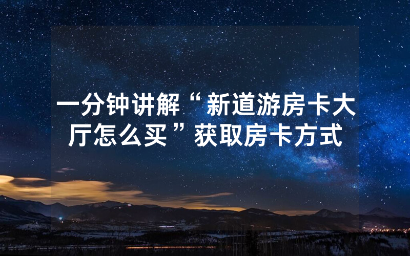 一分钟讲解“新道游房卡大厅怎么买”获取房卡方式