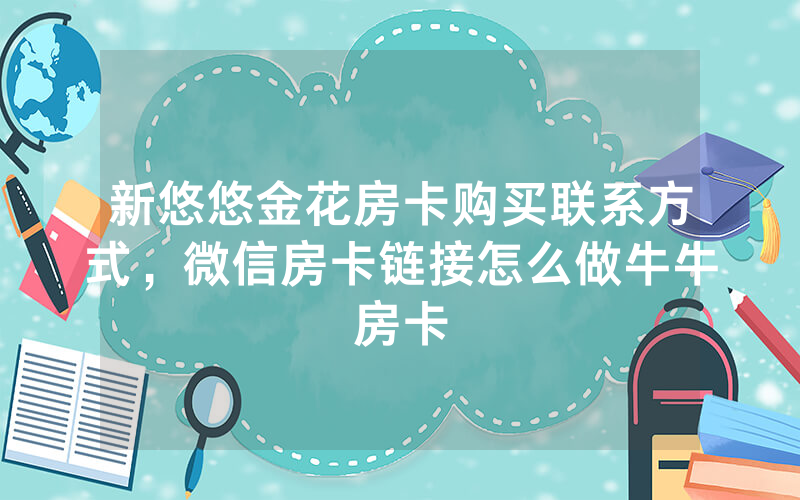 新悠悠金花房卡购买联系方式，微信房卡链接怎么做牛牛房卡