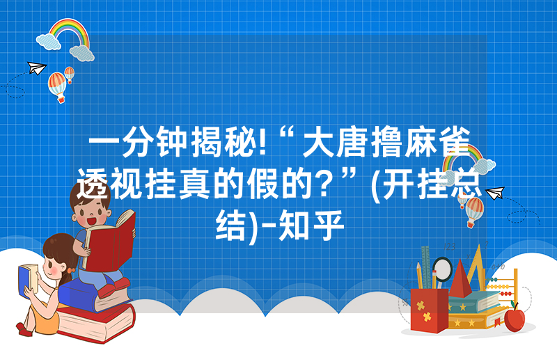 一分钟揭秘!“大唐撸麻雀透视挂真的假的?”(开挂总结)-知乎