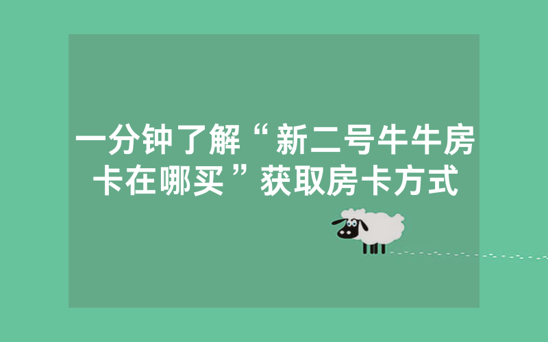 一分钟了解“新二号牛牛房卡在哪买”获取房卡方式
