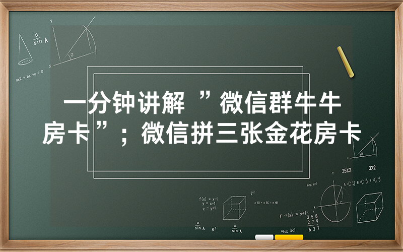 一分钟讲解 ”微信群牛牛房卡”；微信拼三张金花房卡