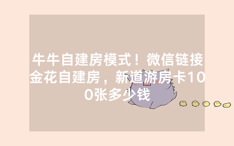 牛牛自建房模式！微信链接金花自建房，新道游房卡100张多少钱