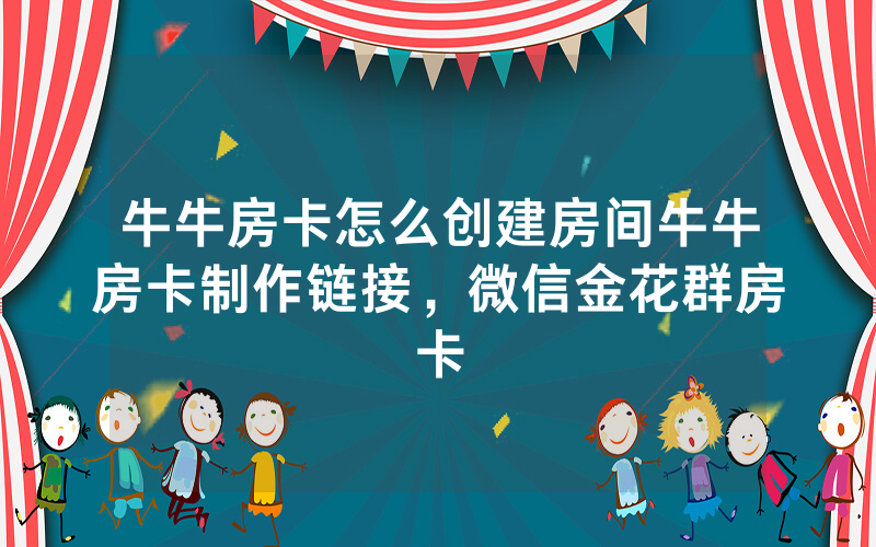 牛牛房卡怎么创建房间牛牛房卡制作链接，微信金花群房卡