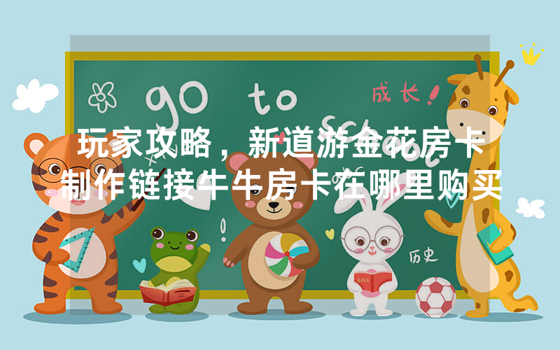 玩家攻略，新道游金花房卡制作链接牛牛房卡在哪里购买