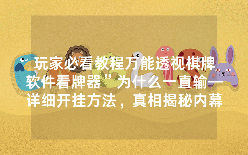 玩家必看教程万能透视棋牌软件看牌器”为什么一直输—详细开挂方法，真相揭秘内幕