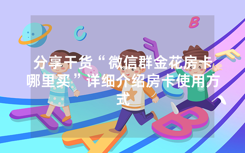 分享干货“微信群金花房卡哪里买”详细介绍房卡使用方式