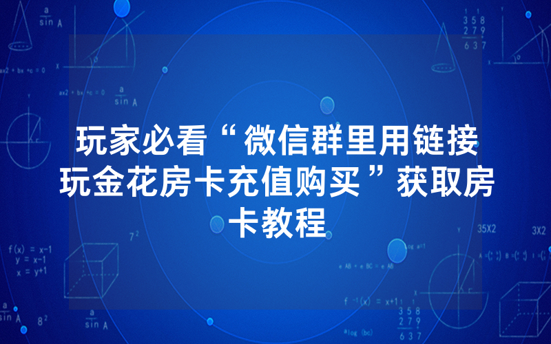 玩家必看“微信群里用链接玩金花房卡充值购买”获取房卡教程