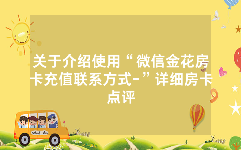 关于介绍使用“微信金花房卡充值联系方式-”详细房卡点评