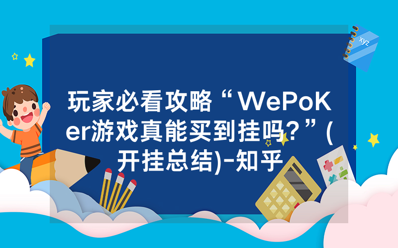 玩家必看攻略“WePoKer游戏真能买到挂吗?”(开挂总结)-知乎