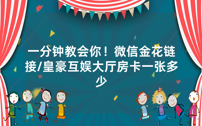 一分钟教会你！微信金花链接/皇豪互娱大厅房卡一张多少
